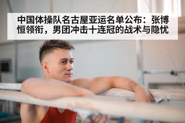 中国体操队名古屋亚运名单公布:张博恒领衔,男团冲击十连冠的战术与隐忧