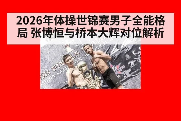 2026年体操世锦赛男子全能格局 张博恒与桥本大辉对位解析