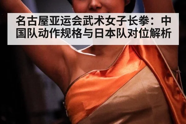 名古屋亚运会武术女子长拳：中国队动作规格与日本队对位解析