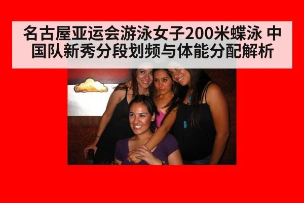 名古屋亚运会游泳女子200米蝶泳 中国队新秀分段划频与体能分配解析