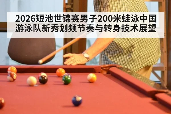 2026短池世锦赛男子200米蛙泳中国游泳队新秀划频节奏与转身技术展望