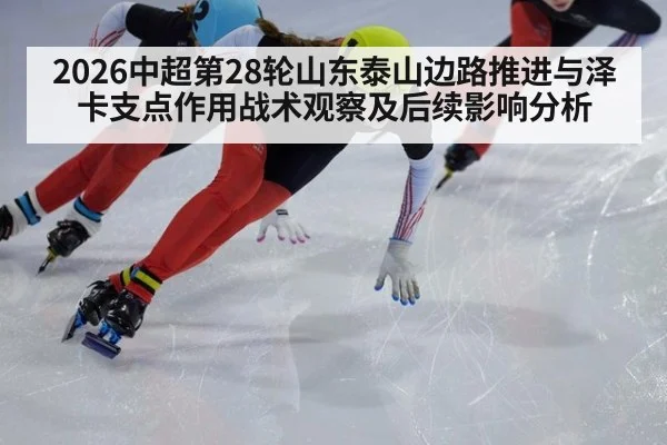 2026中超第28轮山东泰山边路推进与泽卡支点作用战术观察及后续影响分析