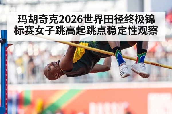玛胡奇克2026世界田径终极锦标赛女子跳高起跳点稳定性观察